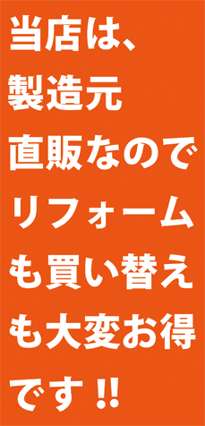 当店は製造元直販なのでリフォームも購入もお得です。
