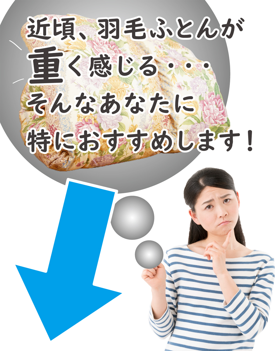 近頃、羽毛布団が重く感じる、そんな方におすすめします。